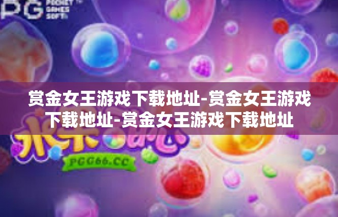 赏金女王游戏下载地址-赏金女王游戏下载地址-赏金女王游戏下载地址