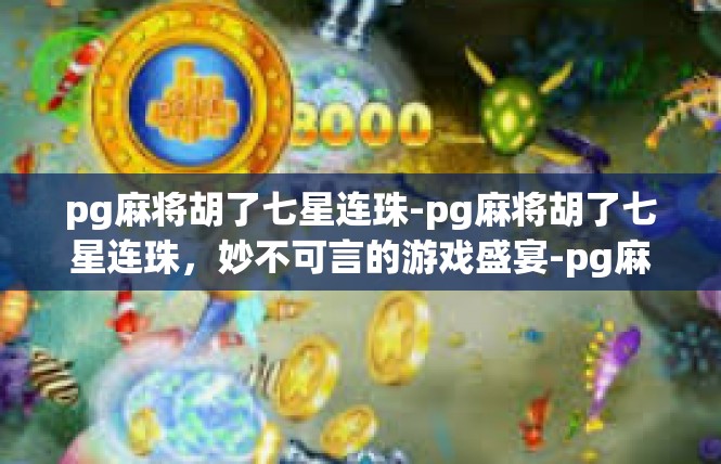 pg麻将胡了七星连珠-pg麻将胡了七星连珠，妙不可言的游戏盛宴-pg麻将胡了七星连珠