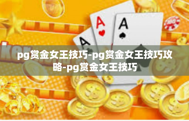 pg赏金女王技巧-pg赏金女王技巧攻略-pg赏金女王技巧
