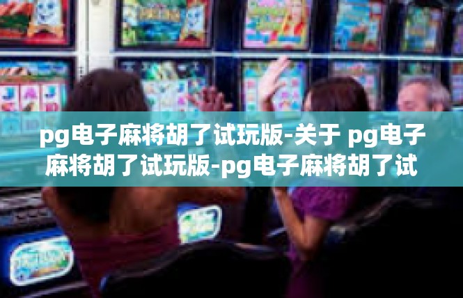 pg电子麻将胡了试玩版-关于 pg电子麻将胡了试玩版-pg电子麻将胡了试玩版