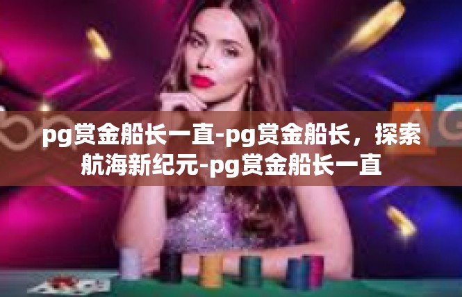 pg赏金船长一直-pg赏金船长，探索航海新纪元-pg赏金船长一直