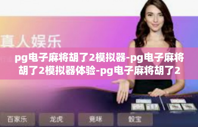 pg电子麻将胡了2模拟器-pg电子麻将胡了2模拟器体验-pg电子麻将胡了2模拟器