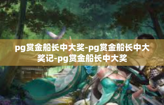 pg赏金船长中大奖-pg赏金船长中大奖记-pg赏金船长中大奖