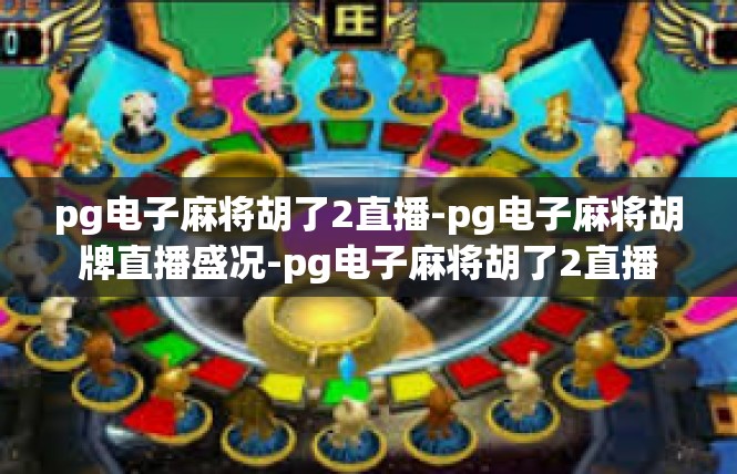 pg电子麻将胡了2直播-pg电子麻将胡牌直播盛况-pg电子麻将胡了2直播
