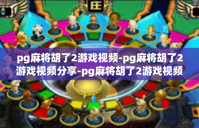 pg麻将胡了2游戏视频-pg麻将胡了2游戏视频分享-pg麻将胡了2游戏视频