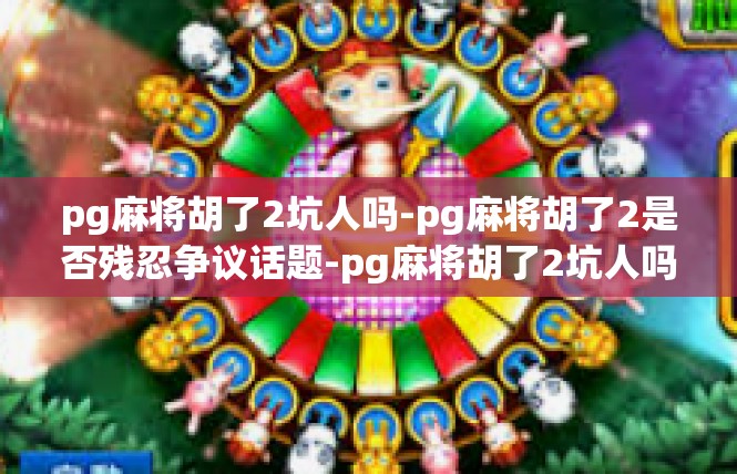 pg麻将胡了2坑人吗-pg麻将胡了2是否残忍争议话题-pg麻将胡了2坑人吗