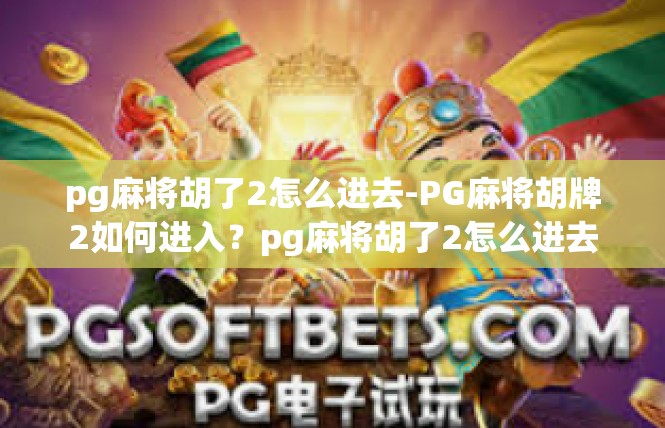 pg麻将胡了2怎么进去-PG麻将胡牌2如何进入？pg麻将胡了2怎么进去