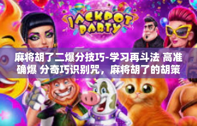麻将胡了二爆分技巧-学习再斗法 高准确爆 分奇巧识别咒，麻将胡了的胡策略奥秘揭晓-麻将胡了二爆分技巧