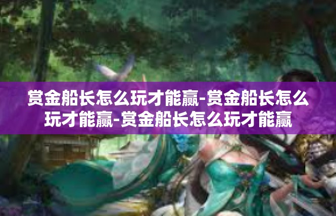 赏金船长怎么玩才能赢-赏金船长怎么玩才能赢-赏金船长怎么玩才能赢