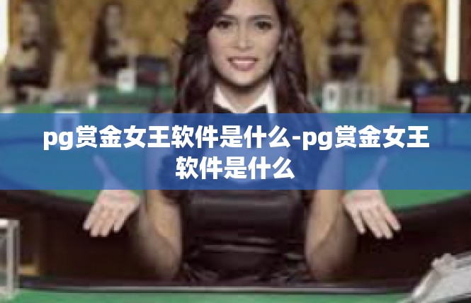 pg赏金女王软件是什么-pg赏金女王软件是什么