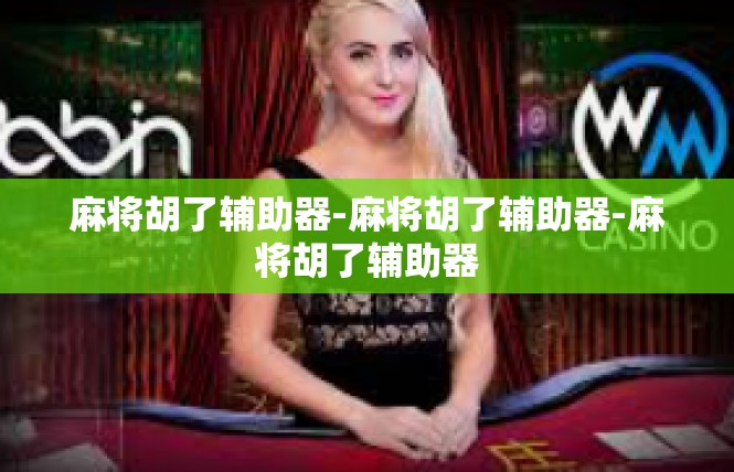 麻将胡了辅助器-麻将胡了辅助器-麻将胡了辅助器
