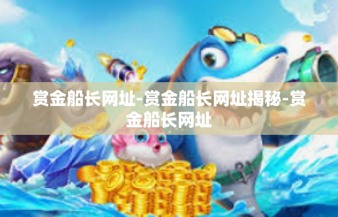 赏金船长网址-赏金船长网址揭秘-赏金船长网址