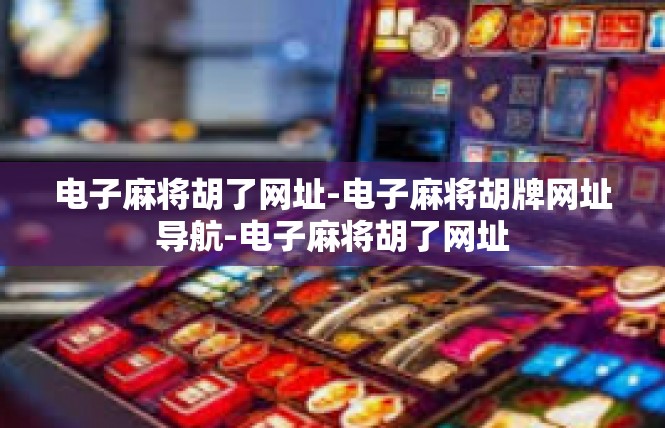 电子麻将胡了网址-电子麻将胡牌网址导航-电子麻将胡了网址