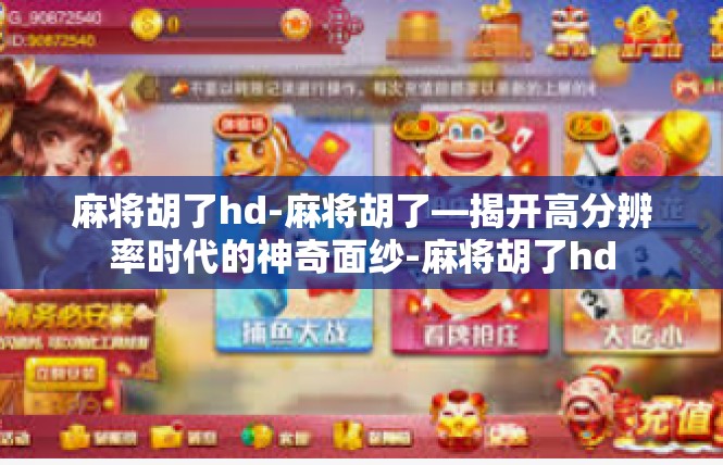 麻将胡了hd-麻将胡了—揭开高分辨率时代的神奇面纱-麻将胡了hd