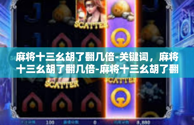 麻将十三幺胡了翻几倍-关键词，麻将十三幺胡了翻几倍-麻将十三幺胡了翻几倍
