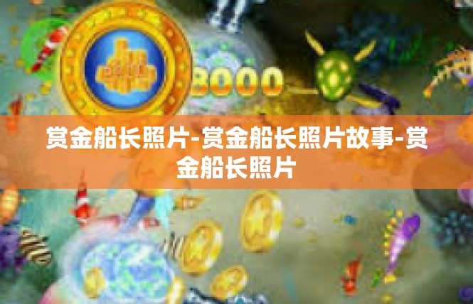 赏金船长照片-赏金船长照片故事-赏金船长照片