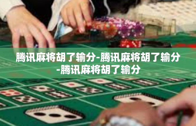 腾讯麻将胡了输分-腾讯麻将胡了输分-腾讯麻将胡了输分
