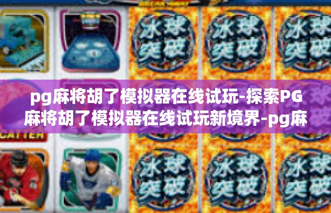 pg麻将胡了模拟器在线试玩-探索PG麻将胡了模拟器在线试玩新境界-pg麻将胡了模拟器在线试玩