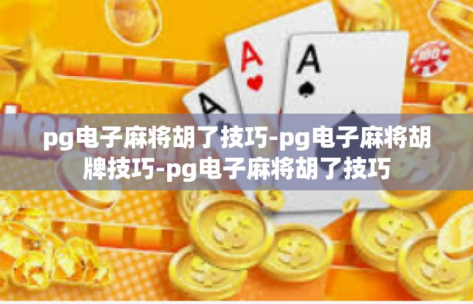 pg电子麻将胡了技巧-pg电子麻将胡牌技巧-pg电子麻将胡了技巧
