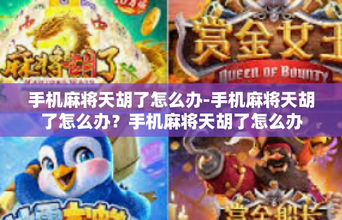 手机麻将天胡了怎么办-手机麻将天胡了怎么办？手机麻将天胡了怎么办