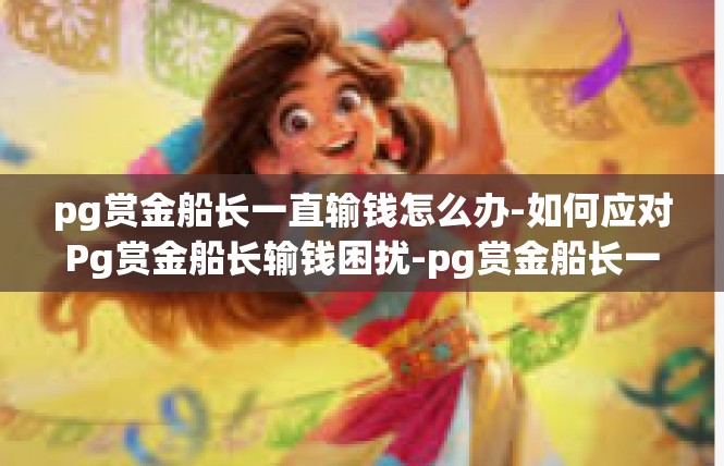 pg赏金船长一直输钱怎么办-如何应对Pg赏金船长输钱困扰-pg赏金船长一直输钱怎么办