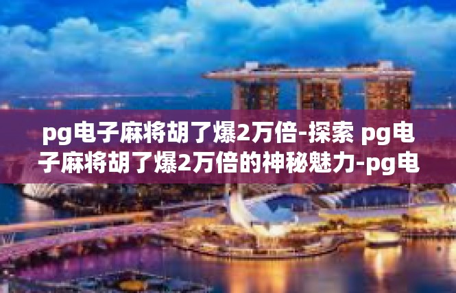 pg电子麻将胡了爆2万倍-探索 pg电子麻将胡了爆2万倍的神秘魅力-pg电子麻将胡了爆2万倍