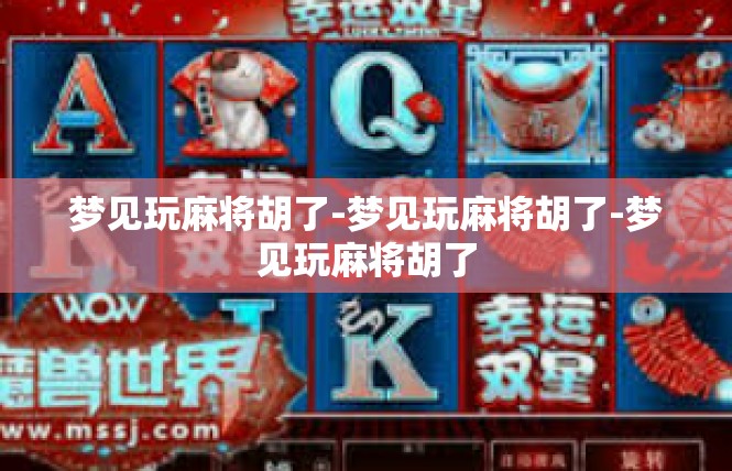 梦见玩麻将胡了-梦见玩麻将胡了-梦见玩麻将胡了