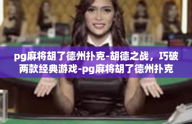 pg麻将胡了德州扑克-胡德之战，巧破两款经典游戏-pg麻将胡了德州扑克