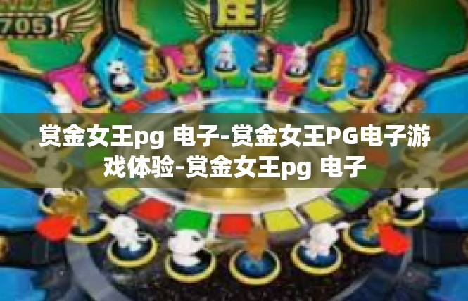 赏金女王pg 电子-赏金女王PG电子游戏体验-赏金女王pg 电子