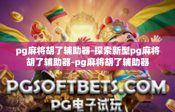 pg麻将胡了辅助器-探索新型pg麻将胡了辅助器-pg麻将胡了辅助器