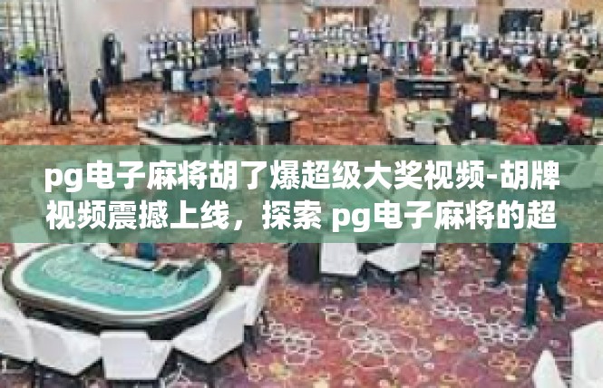pg电子麻将胡了爆超级大奖视频-胡牌视频震撼上线，探索 pg电子麻将的超级大奖-pg电子麻将胡了爆超级大奖视频