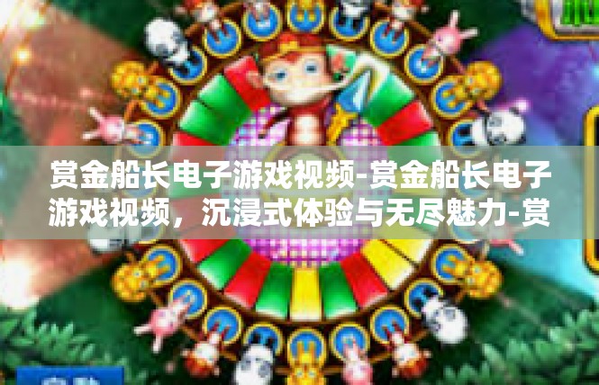 赏金船长电子游戏视频-赏金船长电子游戏视频，沉浸式体验与无尽魅力-赏金船长电子游戏视频