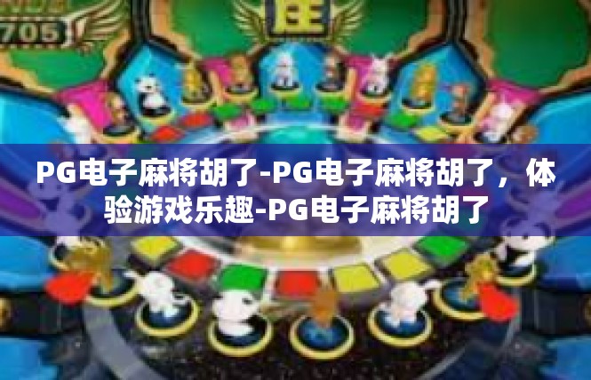 PG电子麻将胡了-PG电子麻将胡了，体验游戏乐趣-PG电子麻将胡了
