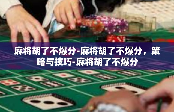 麻将胡了不爆分-麻将胡了不爆分，策略与技巧-麻将胡了不爆分