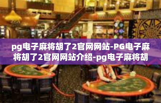 pg电子麻将胡了2官网网站-PG电子麻将胡了2官网网站介绍-pg电子麻将胡了2官网网站
