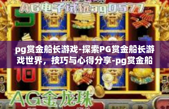 pg赏金船长游戏-探索PG赏金船长游戏世界，技巧与心得分享-pg赏金船长游戏