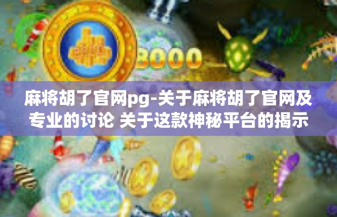 麻将胡了官网pg-关于麻将胡了官网及专业的讨论 关于这款神秘平台的揭示-麻将胡了官网pg