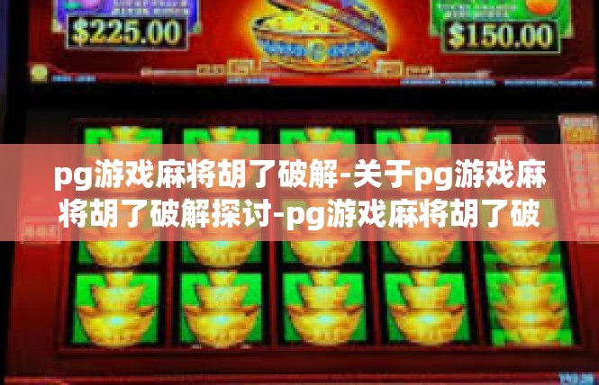 pg游戏麻将胡了破解-关于pg游戏麻将胡了破解探讨-pg游戏麻将胡了破解