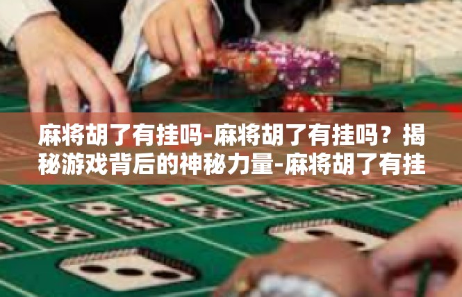 麻将胡了有挂吗-麻将胡了有挂吗？揭秘游戏背后的神秘力量-麻将胡了有挂吗