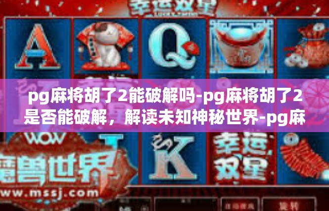 pg麻将胡了2能破解吗-pg麻将胡了2是否能破解，解读未知神秘世界-pg麻将胡了2能破解吗