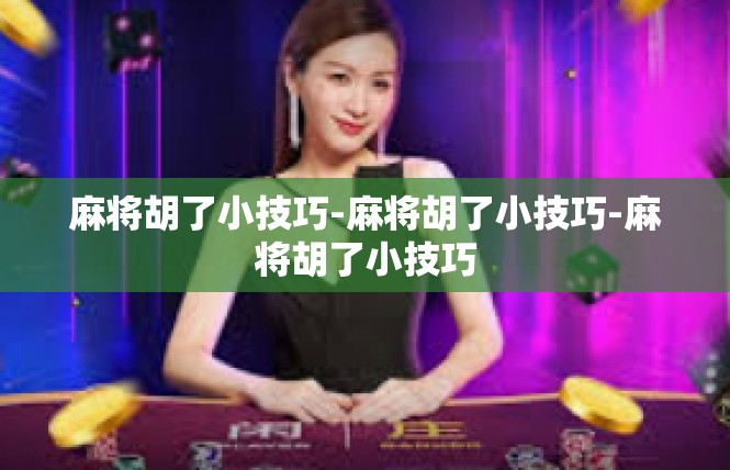 麻将胡了小技巧-麻将胡了小技巧-麻将胡了小技巧