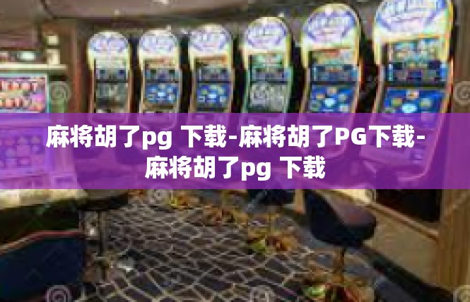麻将胡了pg 下载-麻将胡了PG下载-麻将胡了pg 下载