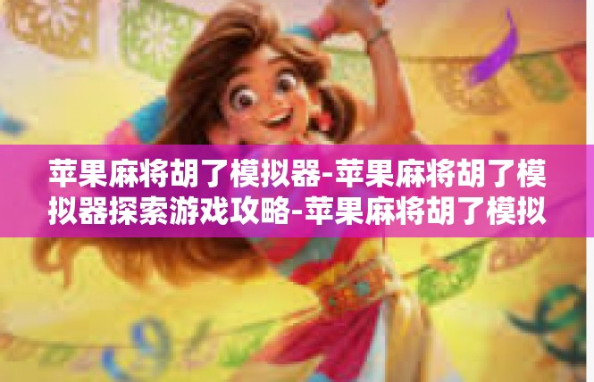 苹果麻将胡了模拟器-苹果麻将胡了模拟器探索游戏攻略-苹果麻将胡了模拟器