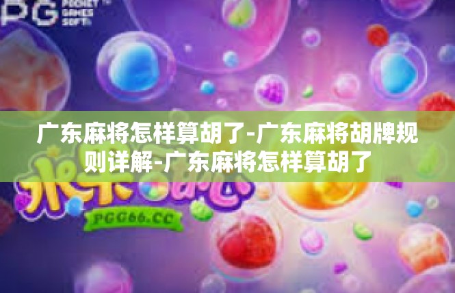 广东麻将怎样算胡了-广东麻将胡牌规则详解-广东麻将怎样算胡了