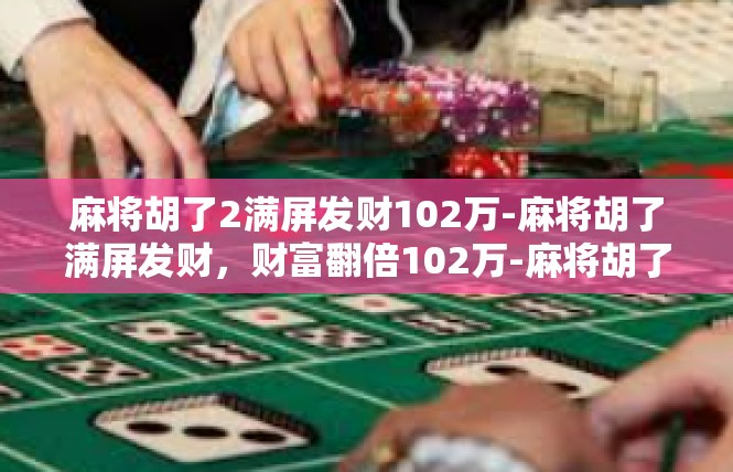 麻将胡了2满屏发财102万-麻将胡了满屏发财，财富翻倍102万-麻将胡了2满屏发财102万