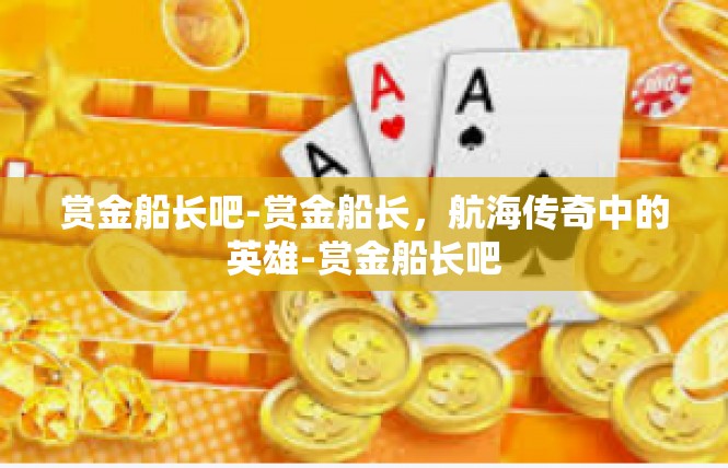 赏金船长吧-赏金船长，航海传奇中的英雄-赏金船长吧