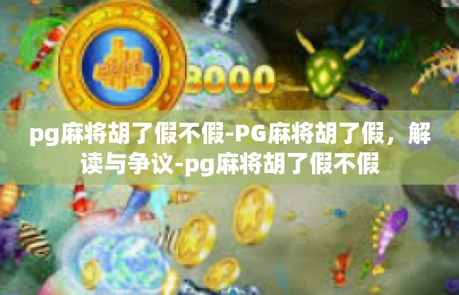 pg麻将胡了假不假-PG麻将胡了假，解读与争议-pg麻将胡了假不假