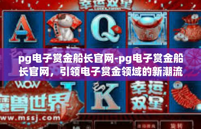 pg电子赏金船长官网-pg电子赏金船长官网，引领电子赏金领域的新潮流-pg电子赏金船长官网