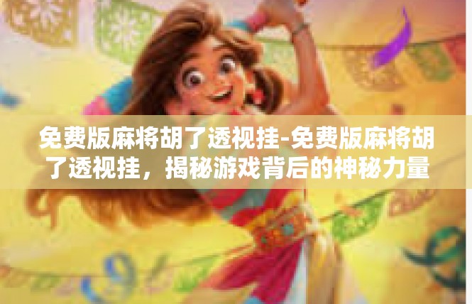 免费版麻将胡了透视挂-免费版麻将胡了透视挂，揭秘游戏背后的神秘力量-免费版麻将胡了透视挂