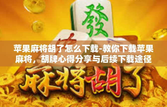苹果麻将胡了怎么下载-教你下载苹果麻将，胡牌心得分享与后续下载途径-苹果麻将胡了怎么下载